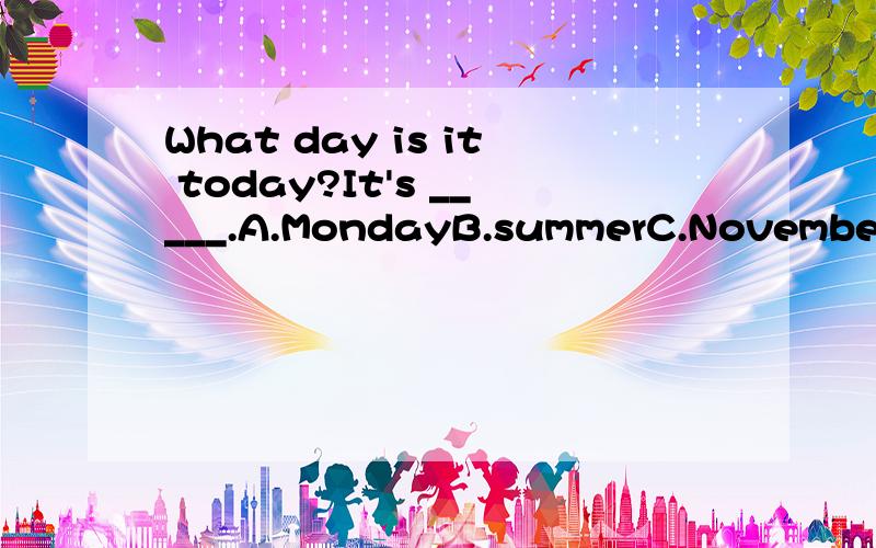 What day is it today?It's _____.A.MondayB.summerC.November 11thD.5：00 am