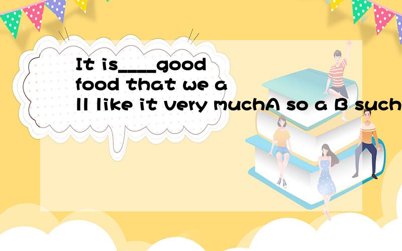 It is____good food that we all like it very muchA so a B such a C so D A so a B such a C so D such
