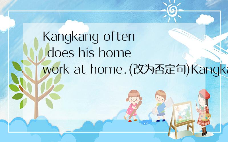 Kangkang often does his homework at home.(改为否定句)Kangkang _____ often _____ _____ _____ at home.
