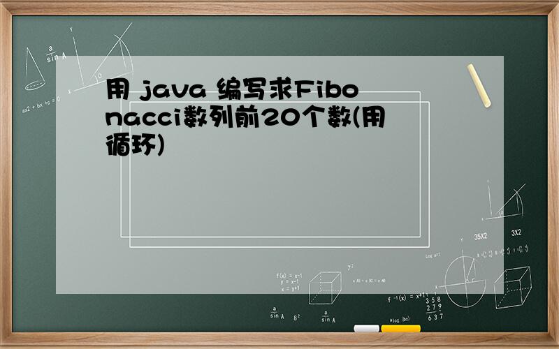 用 java 编写求Fibonacci数列前20个数(用循环)
