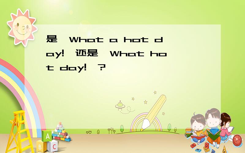 是【What a hot day!】还是【What hot day!】?