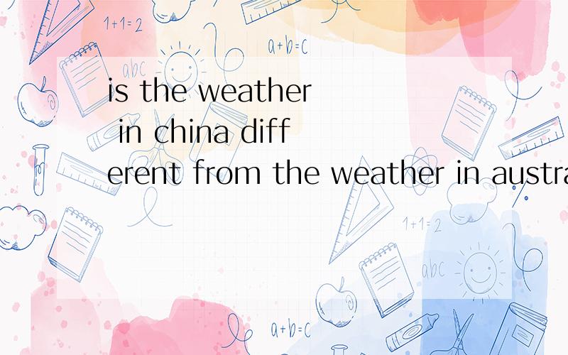 is the weather in china different from the weather in australia?做否定回答