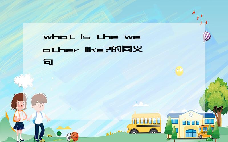 what is the weather like?的同义句