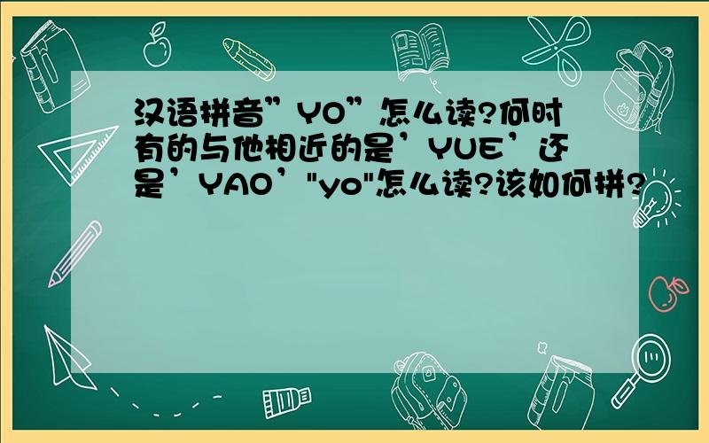 汉语拼音”YO”怎么读?何时有的与他相近的是’YUE’还是’YAO’