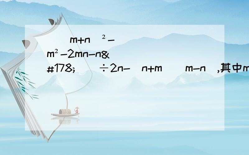 [(m+n)²-(m²-2mn-n²)]÷2n-（n+m）（m-n）,其中m=2分之1,n=-1