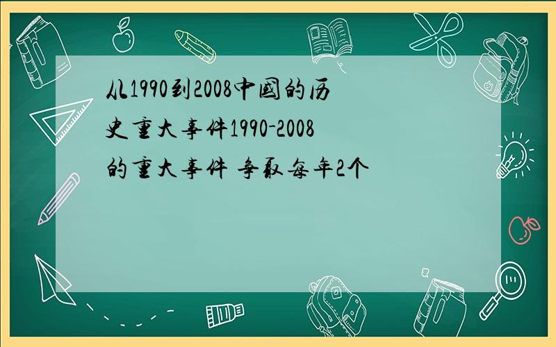 从1990到2008中国的历史重大事件1990-2008的重大事件 争取每年2个