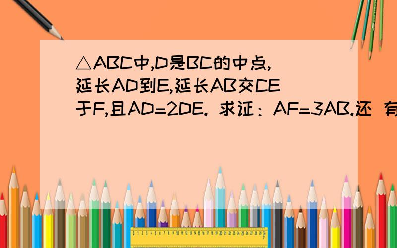 △ABC中,D是BC的中点,延长AD到E,延长AB交CE于F,且AD=2DE. 求证：AF=3AB.还 有 木 有 回 答 滴 啊、、、