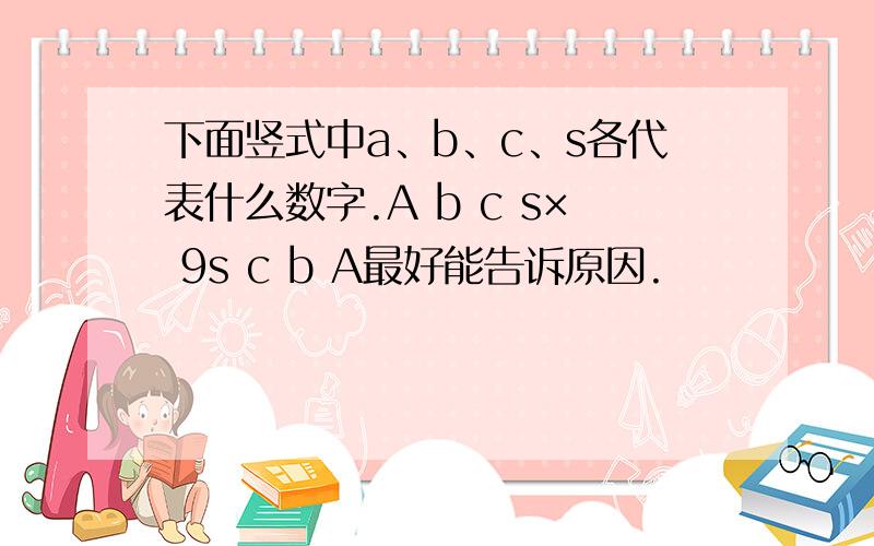 下面竖式中a、b、c、s各代表什么数字.A b c s× 9s c b A最好能告诉原因.