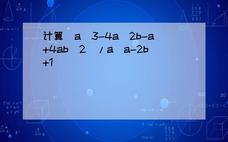 计算(a^3-4a^2b-a+4ab^2)/a(a-2b+1)