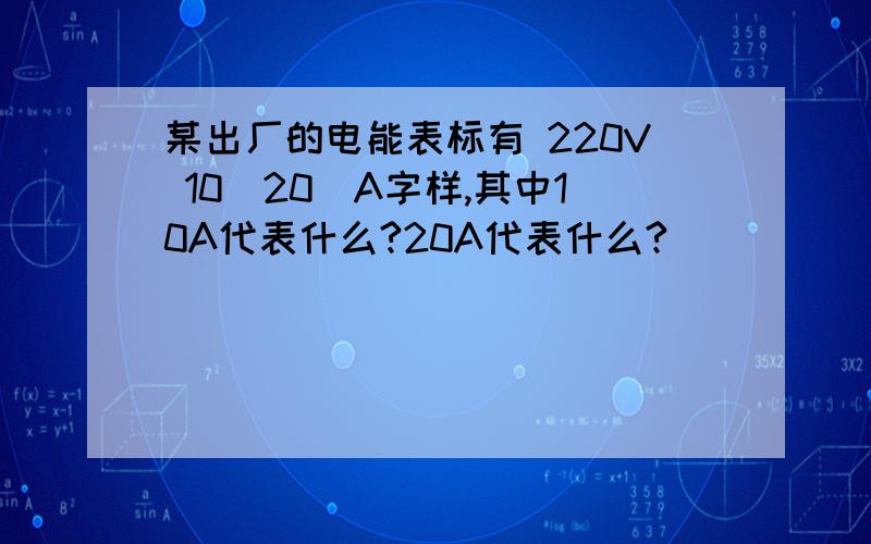 某出厂的电能表标有 220V 10(20)A字样,其中10A代表什么?20A代表什么?