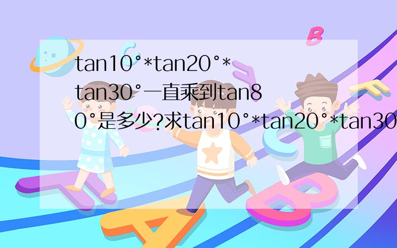 tan10°*tan20°*tan30°一直乘到tan80°是多少?求tan10°*tan20°*tan30°一直乘到tan80°的值