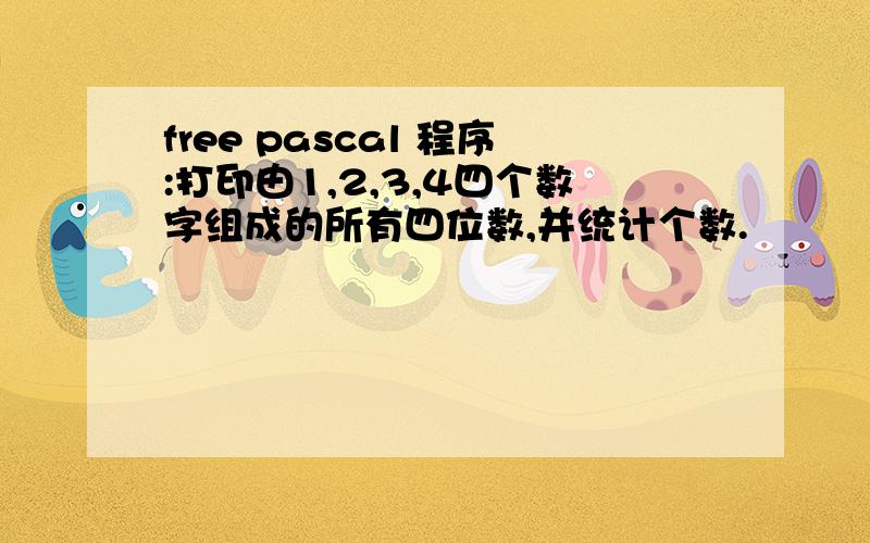 free pascal 程序:打印由1,2,3,4四个数字组成的所有四位数,并统计个数.
