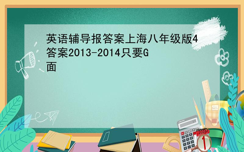 英语辅导报答案上海八年级版4答案2013-2014只要G面
