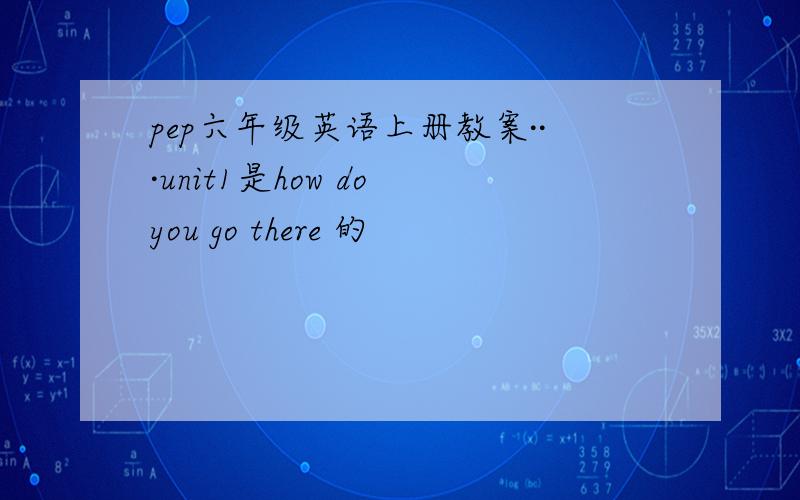 pep六年级英语上册教案···unit1是how do you go there 的