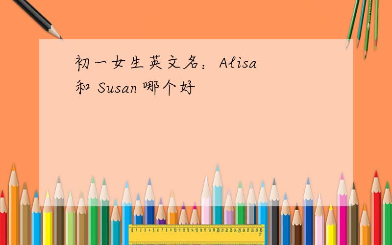 初一女生英文名：Alisa 和 Susan 哪个好
