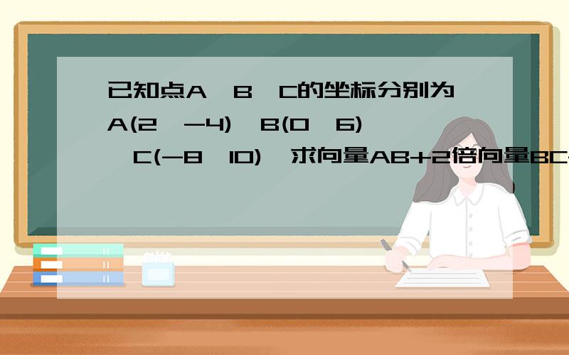 已知点A,B,C的坐标分别为A(2,-4),B(0,6),C(-8,10),求向量AB+2倍向量BC-1/2向量AC的坐标