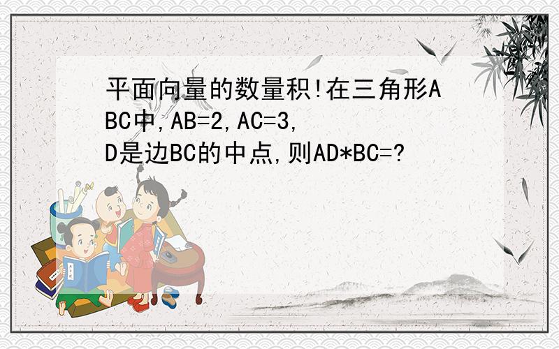 平面向量的数量积!在三角形ABC中,AB=2,AC=3,D是边BC的中点,则AD*BC=?
