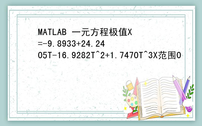 MATLAB 一元方程极值X=-9.8933+24.2405T-16.9282T^2+1.7470T^3X范围0