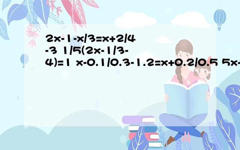 2x-1-x/3=x+2/4-3 1/5(2x-1/3-4)=1 x-0.1/0.3-1.2=x+0.2/0.5 5x+a/3=a-x/2+2a(2a为已知数)
