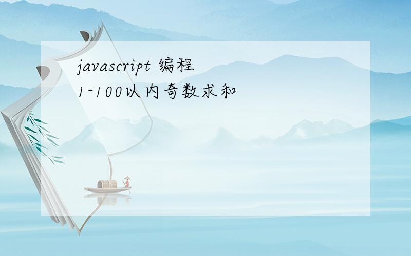 javascript 编程 1-100以内奇数求和