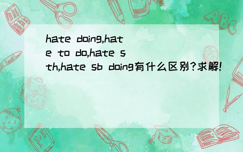 hate doing,hate to do,hate sth,hate sb doing有什么区别?求解!