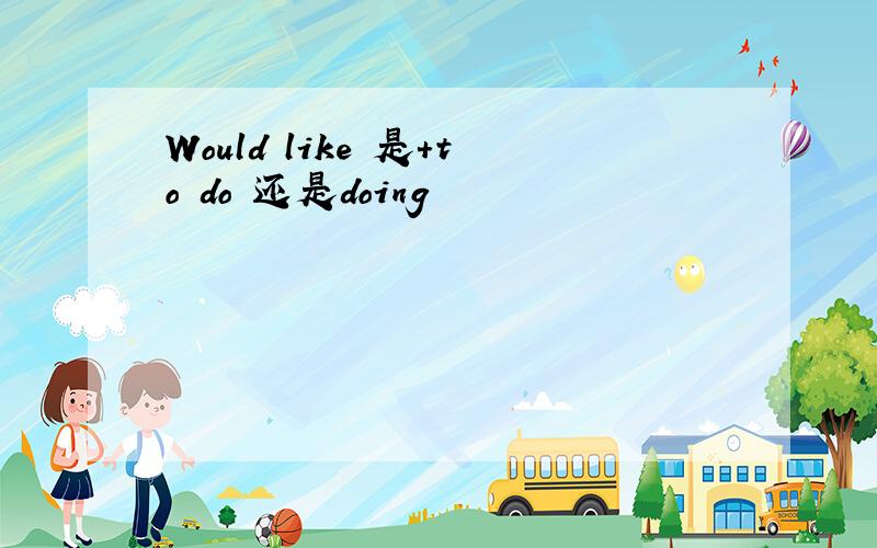 Would like 是+to do 还是doing