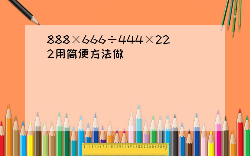 888×666÷444×222用简便方法做