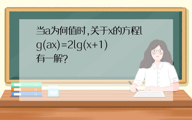 当a为何值时,关于x的方程lg(ax)=2lg(x+1)有一解?