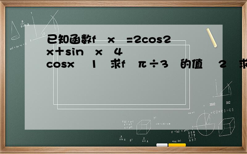 已知函数f﹙x﹚=2cos2x＋sin²x﹣4cosx ﹙1﹚求f﹙π÷3﹚的值 ﹙2﹚求f﹙x﹚的最大值和最小值