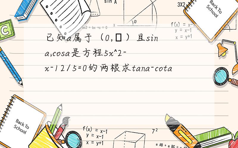 已知a属于（0,π）且sina,cosa是方程5x^2-x-12/5=0的两根求tana-cota
