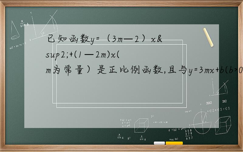 已知函数y=（3m—2）x²+(1—2m)x(m为常量）是正比例函数,且与y=3mx+b(b>0)和x轴围成的面积为28,求b的值.