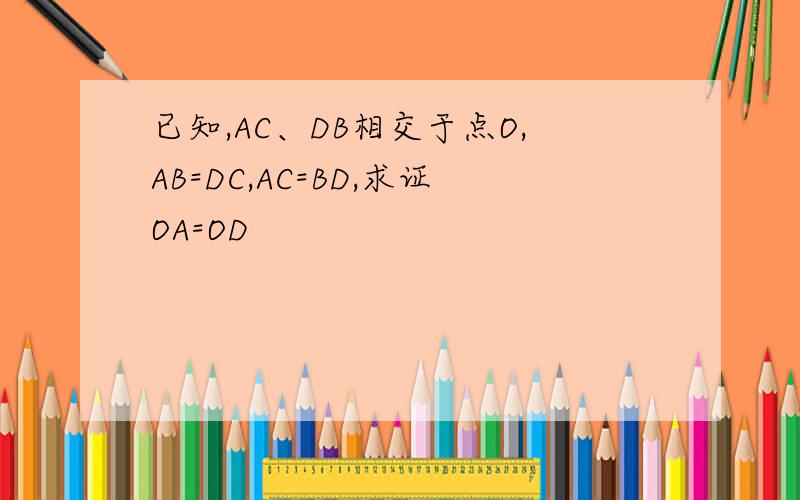 已知,AC、DB相交于点O,AB=DC,AC=BD,求证OA=OD