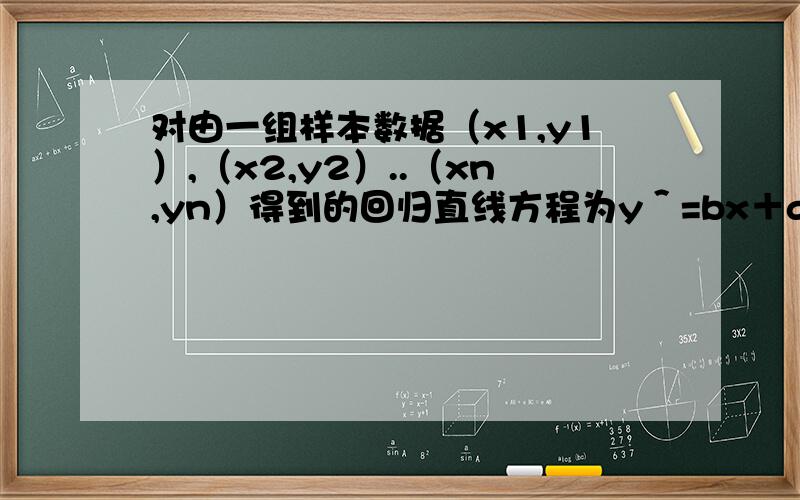 对由一组样本数据（x1,y1）,（x2,y2）..（xn,yn）得到的回归直线方程为y＾=bx＋a下列说法不正确的是1直线y＾＝bx＋a必经过点（x拔,y拔）2直线y＾＝bx＋a至少经过（x1,y1）,（x2,y2）,．（xn,yn）中
