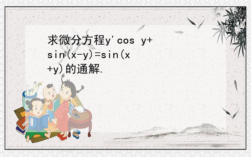求微分方程y'cos y+ sin(x-y)=sin(x+y)的通解.