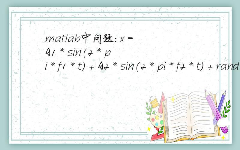 matlab中问题：x = A1 * sin(2 * pi * f1 * t) + A2 * sin(2 * pi * f2 * t) + rand(size(t))f1=364.21 ,f2= 124.7,A1