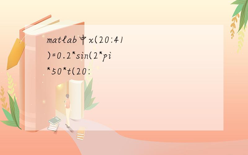 matlab中x(20:41)=0.2*sin(2*pi*50*t(20: