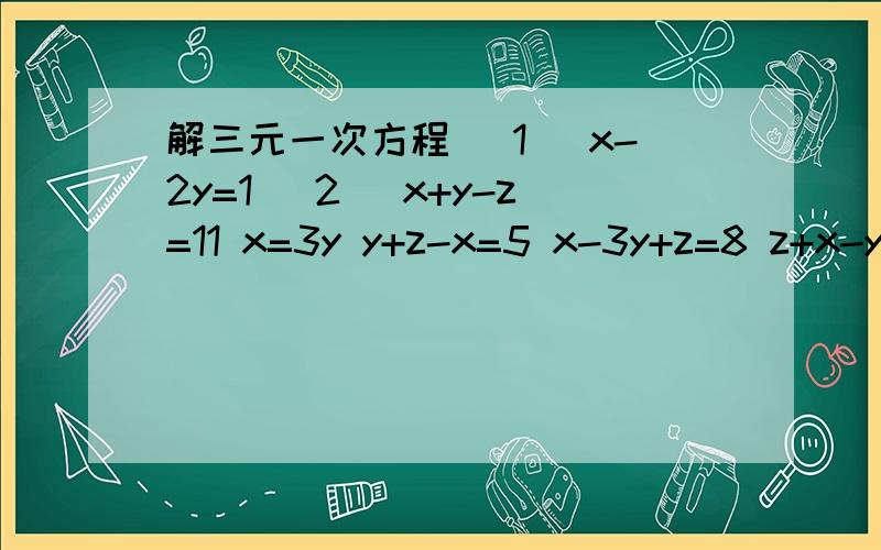 解三元一次方程 (1) x-2y=1 (2) x+y-z=11 x=3y y+z-x=5 x-3y+z=8 z+x-y=1