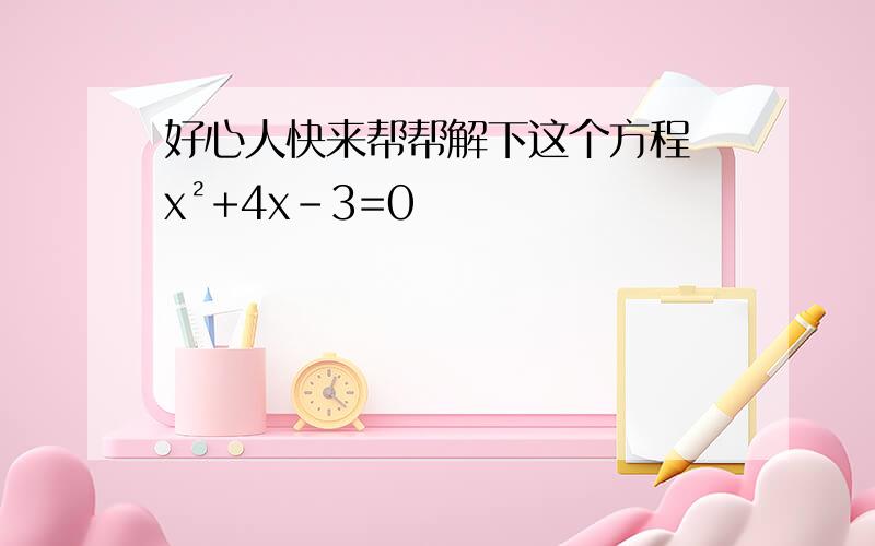 好心人快来帮帮解下这个方程 x²+4x-3=0