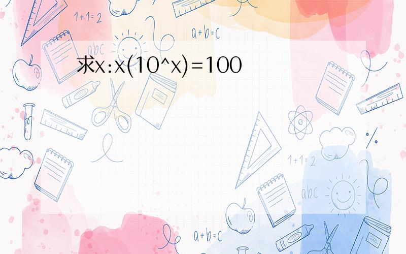 求x:x(10^x)=100