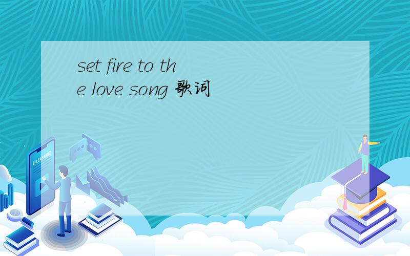 set fire to the love song 歌词