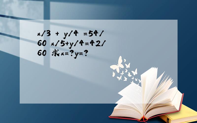 x/3 + y/4 =54/60 x/5+y/4=42/60 求x=?y=?