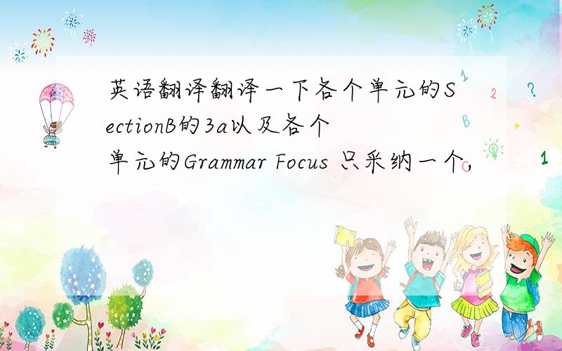 英语翻译翻译一下各个单元的SectionB的3a以及各个单元的Grammar Focus 只采纳一个,