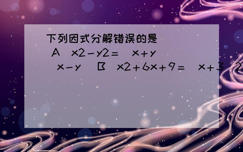 下列因式分解错误的是(　　) A．x2－y2＝(x＋y)(x－y) B．x2＋6x＋9＝(x＋3)2 C．x2＋xy＝x(x＋y)如题