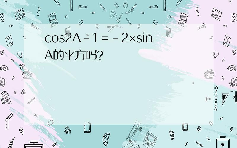 cos2A－1＝－2×sinA的平方吗?