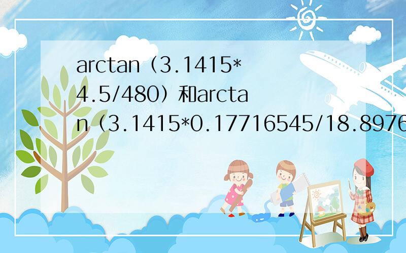 arctan（3.1415*4.5/480）和arctan（3.1415*0.17716545/18.897648）等于多少度