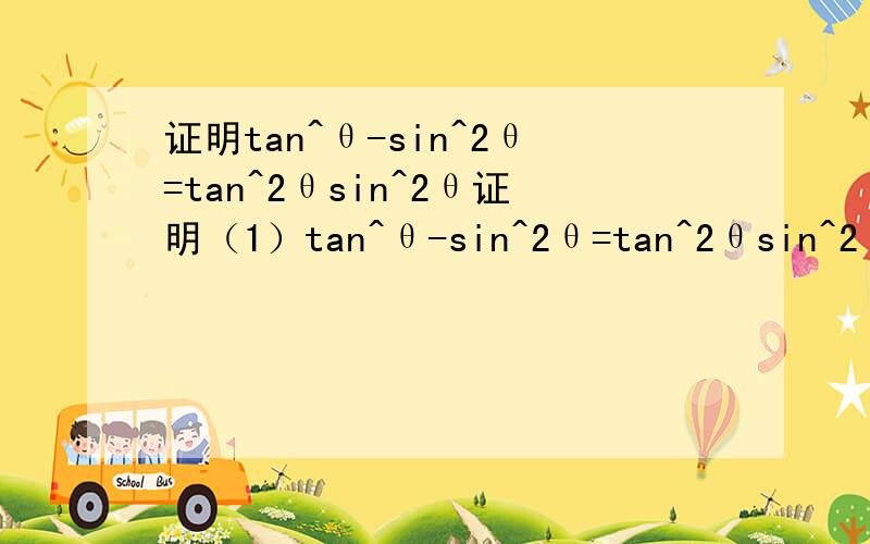 证明tan^θ-sin^2θ=tan^2θsin^2θ证明（1）tan^θ-sin^2θ=tan^2θsin^2θ（2）sin^4x+cos^4x=1-2sin^2cos^2x（31-tan^2x/1+tan^2x=cos^2x-sin^2x