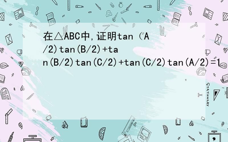 在△ABC中,证明tan（A/2)tan(B/2)+tan(B/2)tan(C/2)+tan(C/2)tan(A/2)=1