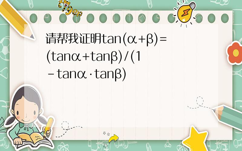 请帮我证明tan(α+β)=(tanα+tanβ)/(1-tanα·tanβ)