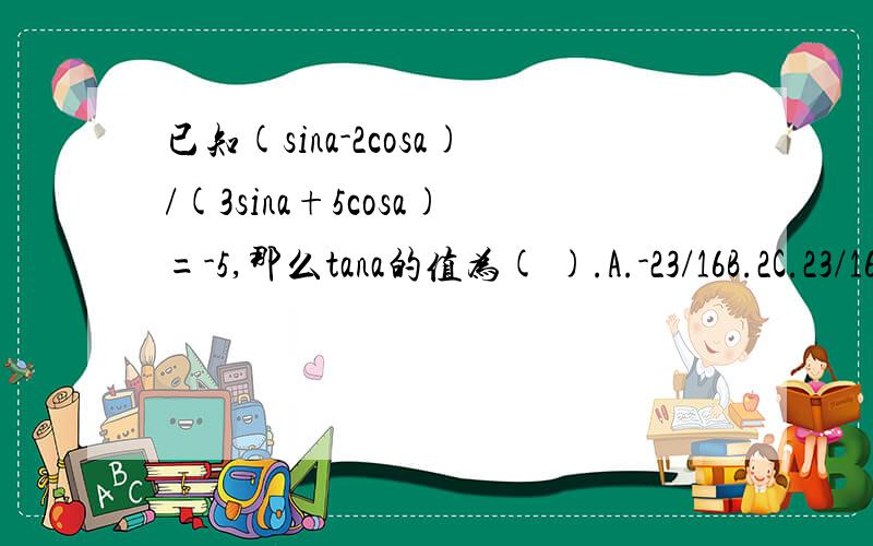 已知(sina-2cosa)/(3sina+5cosa)=-5,那么tana的值为( ).A.-23/16B.2C.23/16D.-2