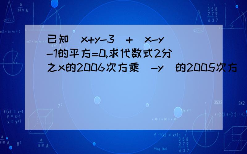 已知|x+y-3|+(x-y-1的平方=0,求代数式2分之x的2006次方乘(-y)的2005次方